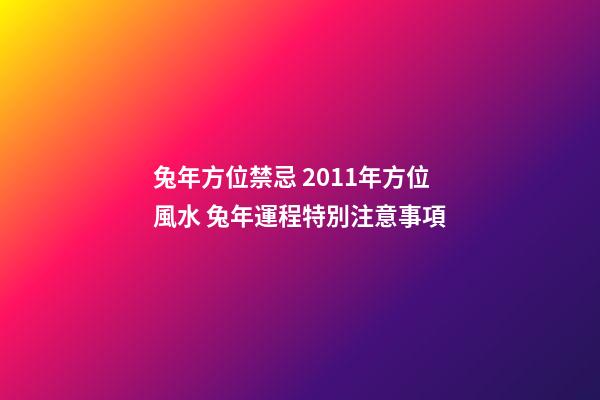 兔年方位禁忌 2011年方位風水 兔年運程特別注意事項